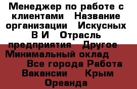 Менеджер по работе с клиентами › Название организации ­ Искусных В.И › Отрасль предприятия ­ Другое › Минимальный оклад ­ 19 000 - Все города Работа » Вакансии   . Крым,Ореанда